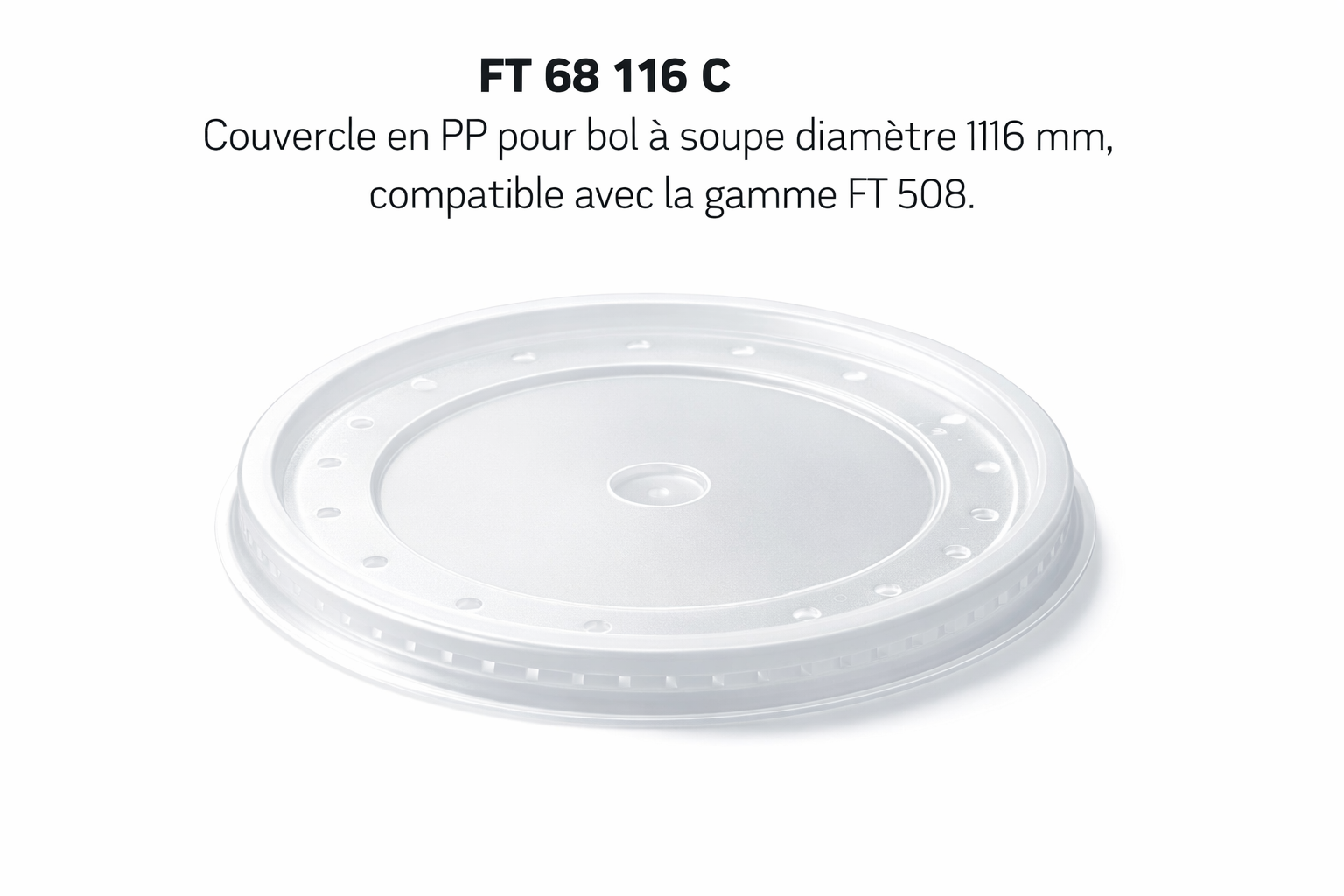Couvercle en PP pour bol a soupe diamètre 116 mm, compatible avec la gamme FT 508.